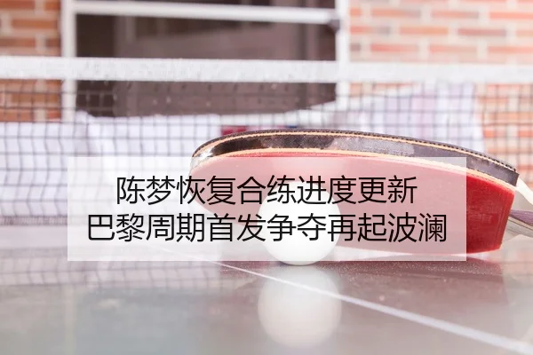 陈梦恢复合练进度更新 巴黎周期首发争夺再起波澜